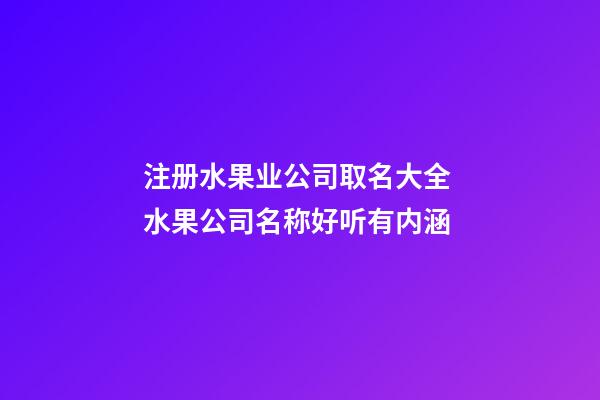 注册水果业公司取名大全 水果公司名称好听有内涵-第1张-公司起名-玄机派